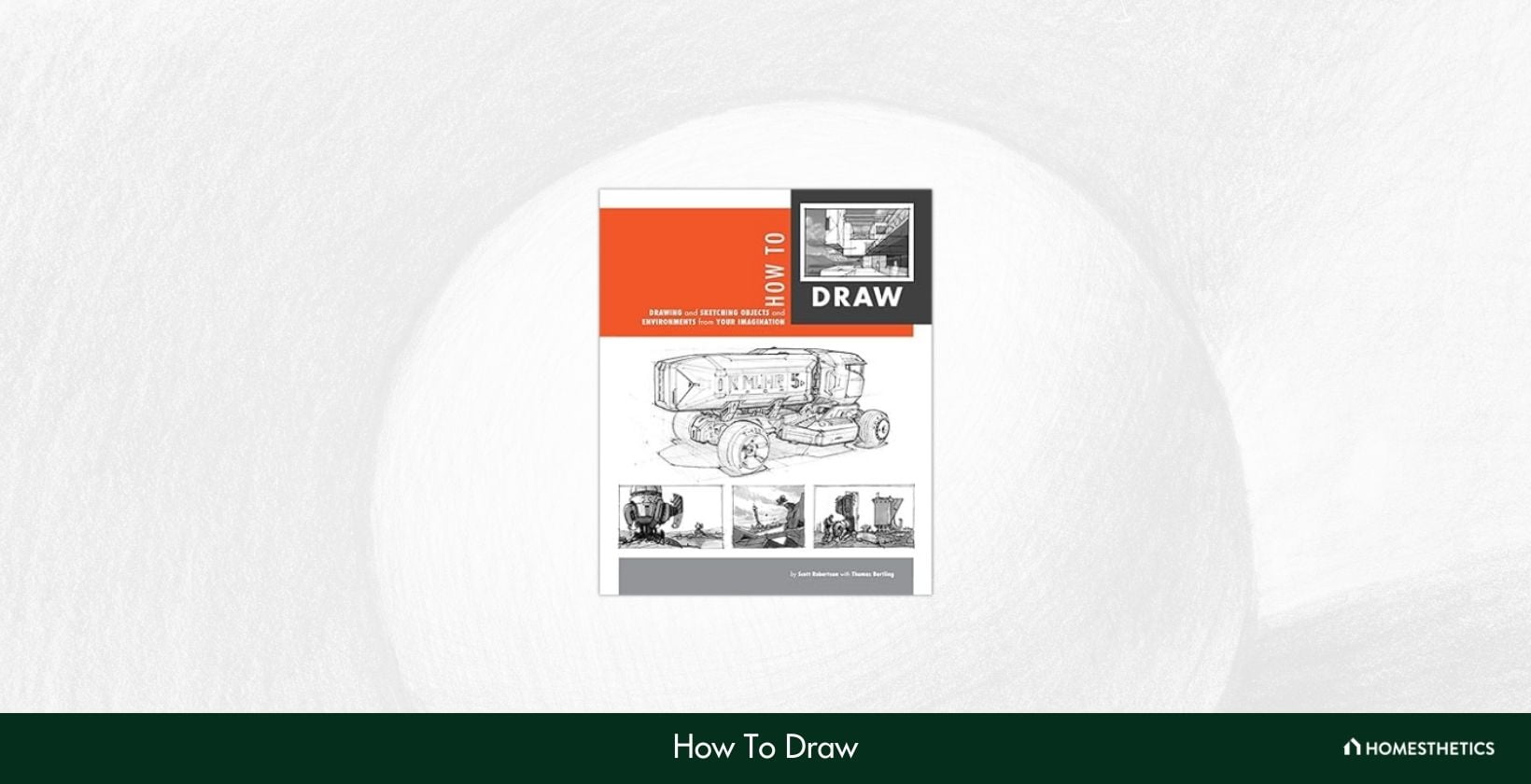 How To Draw by Scott Robertson and Thomas Bertling